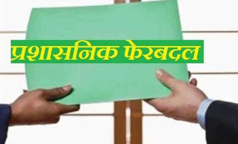 बड़ा प्रशासनिक फेरबदल! इन अधिकारियों का हुआ तबादला, सौंपी गई नई जिम्मेदारी 1 23A 2333