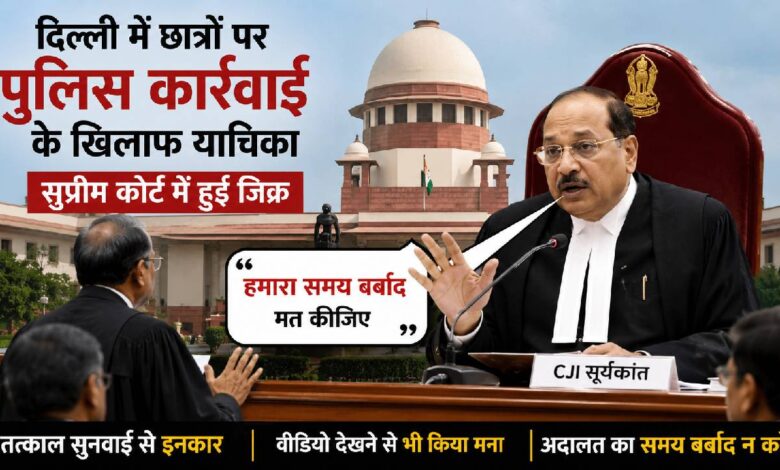 दिल्ली छात्र प्रदर्शन मामला: पुलिस कार्रवाई पर सुनवाई की मांग ठुकराई, CJI सूर्यकांत बोले- हमारा समय बर्बाद मत करिए